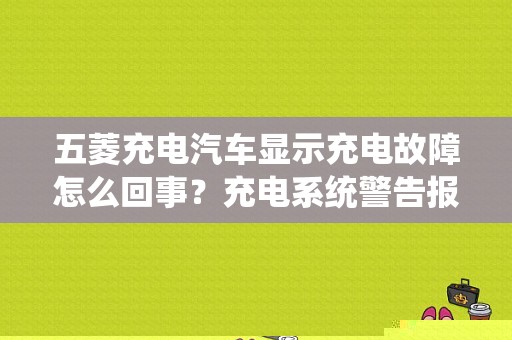 五菱充电汽车显示充电故障怎么回事？充电系统警告报故障-图1
