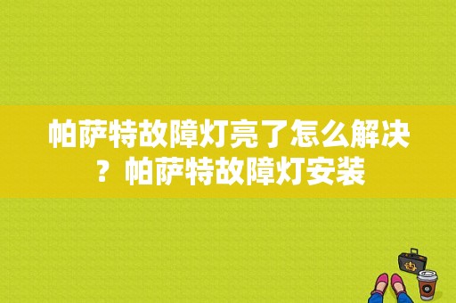 帕萨特故障灯亮了怎么解决？帕萨特故障灯安装-图1