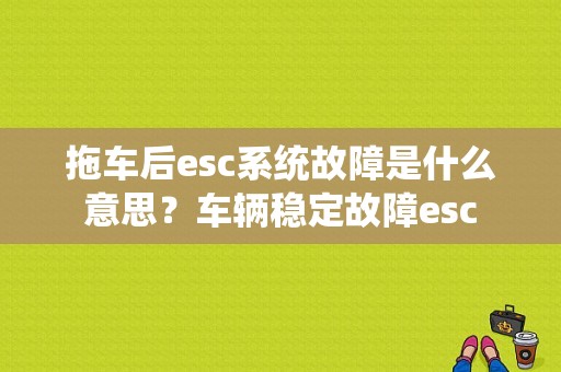 拖车后esc系统故障是什么意思？车辆稳定故障esc-图1