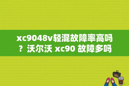xc9048v轻混故障率高吗？沃尔沃 xc90 故障多吗