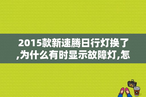 2015款新速腾日行灯换了,为什么有时显示故障灯,怎么能清除么？速腾的日行灯出故障-图1