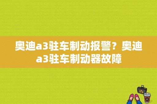 奥迪a3驻车制动报警？奥迪a3驻车制动器故障-图1