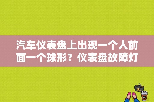 汽车仪表盘上出现一个人前面一个球形？仪表盘故障灯一个车-图1