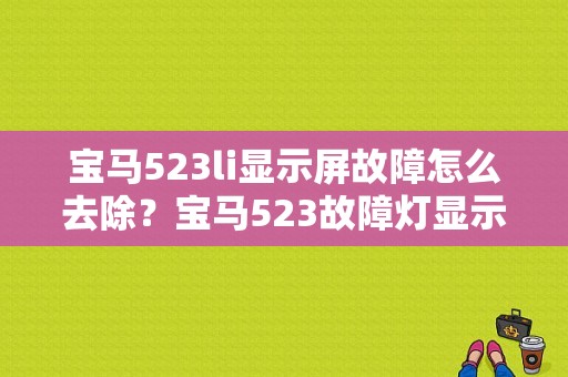 宝马523li显示屏故障怎么去除？宝马523故障灯显示-图1