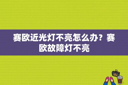 赛欧近光灯不亮怎么办？赛欧故障灯不亮-图1