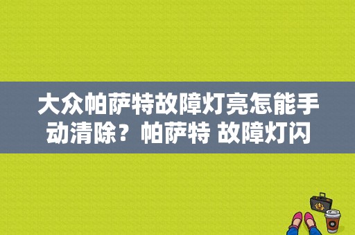 大众帕萨特故障灯亮怎能手动清除？帕萨特 故障灯闪-图1