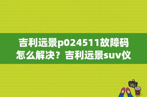 吉利远景p024511故障码怎么解决？吉利远景suv仪表故障码-图1