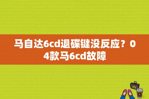 马自达6cd退碟键没反应？04款马6cd故障-图1