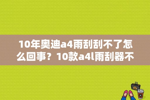 10年奥迪a4雨刮刮不了怎么回事？10款a4l雨刮器不工作故障-图1