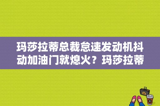 玛莎拉蒂总裁怠速发动机抖动加油门就熄火？玛莎拉蒂总裁方向盘故障-图1