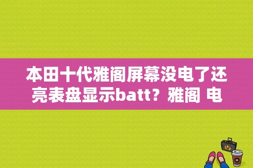 本田十代雅阁屏幕没电了还亮表盘显示batt？雅阁 电瓶没电 故障码-图1