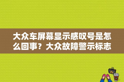 大众车屏幕显示感叹号是怎么回事？大众故障警示标志图片大全-图1