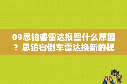 09思铂睿雷达报警什么原因？思铂睿倒车雷达换新的提示故障-图1