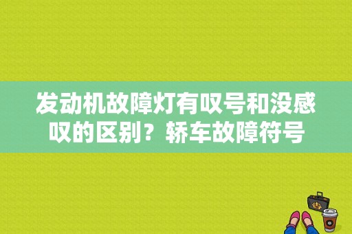 发动机故障灯有叹号和没感叹的区别？轿车故障符号-图1