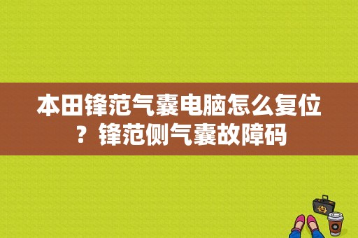 本田锋范气囊电脑怎么复位？锋范侧气囊故障码-图1