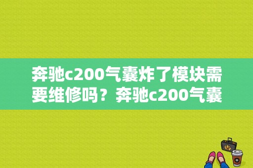 奔驰c200气囊炸了模块需要维修吗？奔驰c200气囊电脑故障-图1