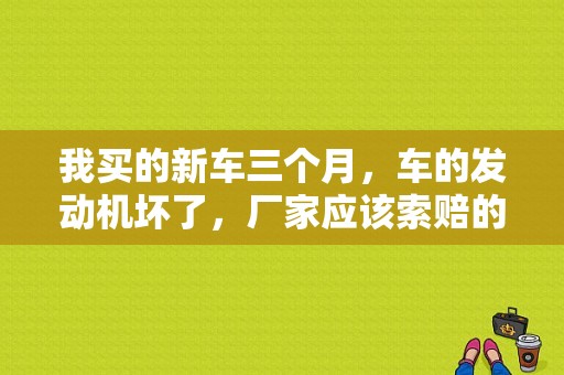 我买的新车三个月，车的发动机坏了，厂家应该索赔的？迈腾发动机故障索赔-图1