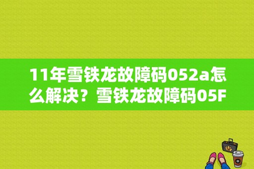 11年雪铁龙故障码052a怎么解决？雪铁龙故障码05FF-图1
