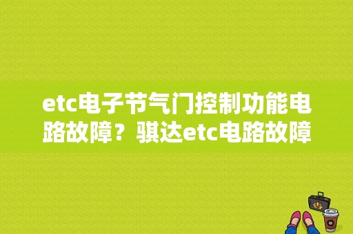 etc电子节气门控制功能电路故障？骐达etc电路故障.-图1