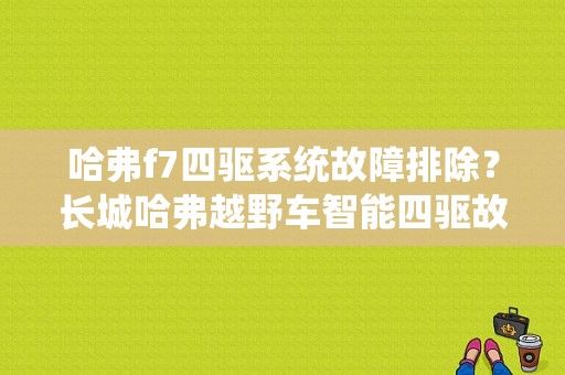 哈弗f7四驱系统故障排除？长城哈弗越野车智能四驱故障-图1