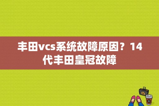 丰田vcs系统故障原因？14代丰田皇冠故障-图1