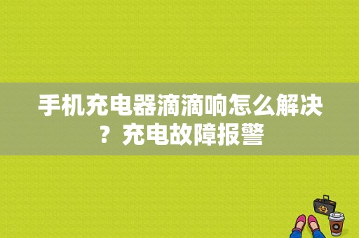 手机充电器滴滴响怎么解决？充电故障报警-图1