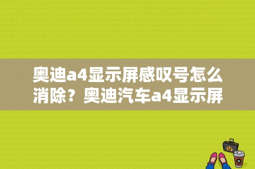 奥迪a4显示屏感叹号怎么消除？奥迪汽车a4显示屏故障图标-图1