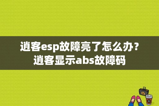 逍客esp故障亮了怎么办？逍客显示abs故障码-图1