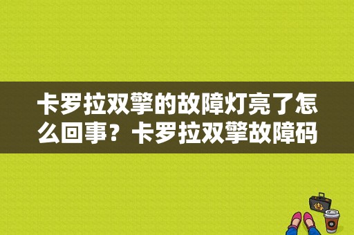 卡罗拉双擎的故障灯亮了怎么回事？卡罗拉双擎故障码-图1