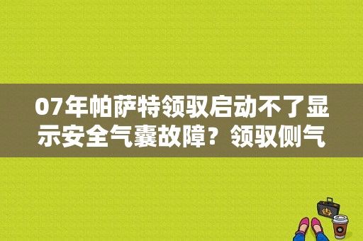 07年帕萨特领驭启动不了显示安全气囊故障？领驭侧气囊故障-图1