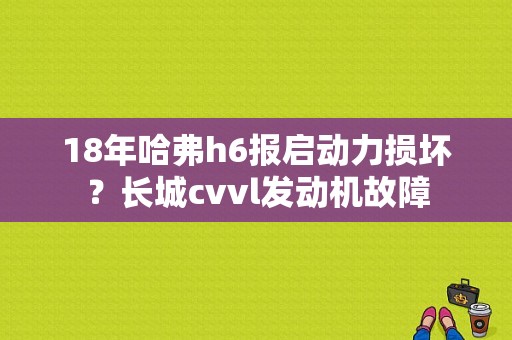 18年哈弗h6报启动力损坏？长城cvvl发动机故障-图1