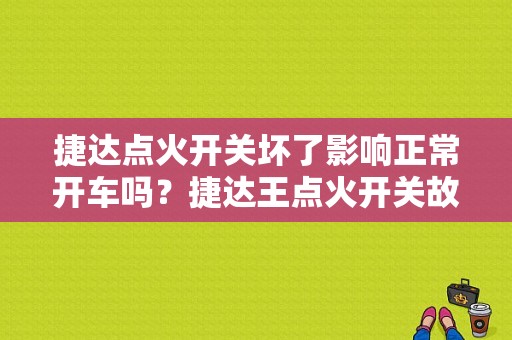捷达点火开关坏了影响正常开车吗？捷达王点火开关故障-图1