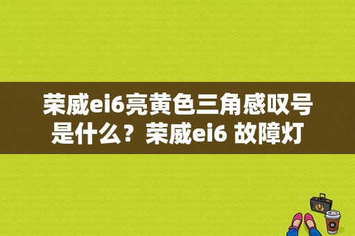 荣威ei6亮黄色三角感叹号是什么？荣威ei6 故障灯-图1