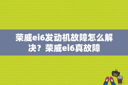 荣威ei6发动机故障怎么解决？荣威ei6真故障-图1
