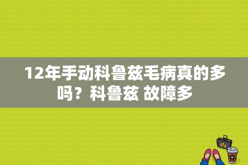 12年手动科鲁兹毛病真的多吗？科鲁兹 故障多-图1
