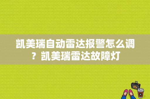 凯美瑞自动雷达报警怎么调？凯美瑞雷达故障灯-图1
