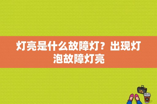 灯亮是什么故障灯？出现灯泡故障灯亮-图1