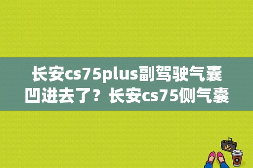长安cs75plus副驾驶气囊凹进去了？长安cs75侧气囊故障-图1