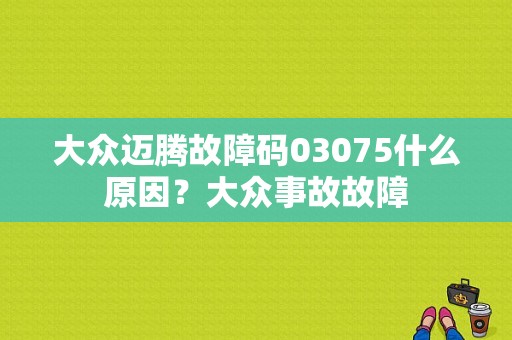 大众迈腾故障码03075什么原因？大众事故故障-图1