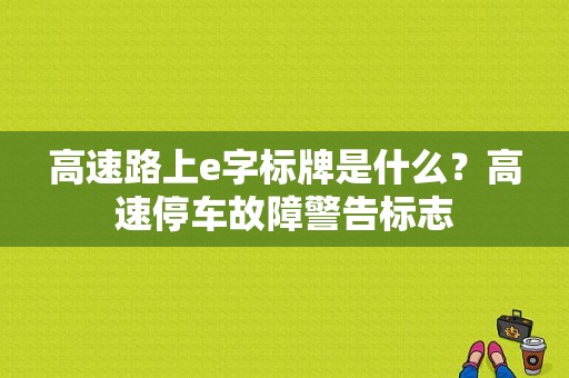 高速路上e字标牌是什么？高速停车故障警告标志-图1