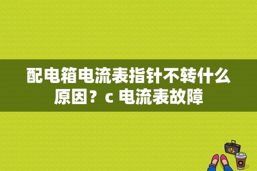 配电箱电流表指针不转什么原因？c 电流表故障-图1