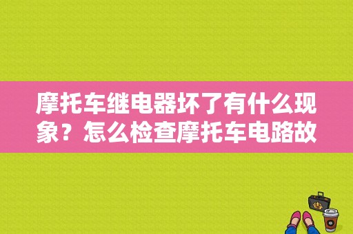 摩托车继电器坏了有什么现象？怎么检查摩托车电路故障-图1