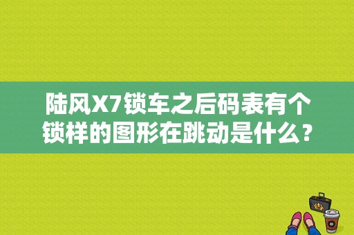 陆风X7锁车之后码表有个锁样的图形在跳动是什么？（陆风x7车锁故障灯显示）-图1