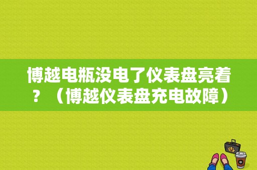 博越电瓶没电了仪表盘亮着？（博越仪表盘充电故障）-图1