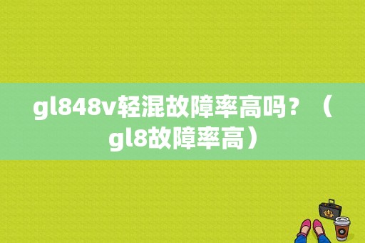 gl848v轻混故障率高吗？（gl8故障率高）-图1