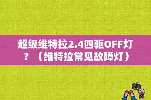 超级维特拉2.4四驱OFF灯？（维特拉常见故障灯）-图1