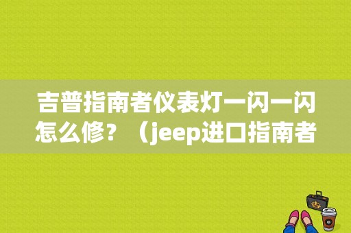 吉普指南者仪表灯一闪一闪怎么修？（jeep进口指南者故障灯）-图1