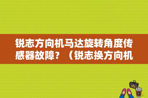 锐志方向机马达旋转角度传感器故障？（锐志换方向机后故障）-图1