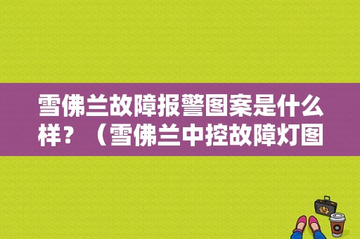 雪佛兰故障报警图案是什么样？（雪佛兰中控故障灯图解）-图1