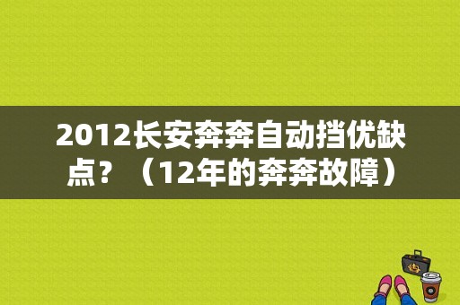 2012长安奔奔自动挡优缺点？（12年的奔奔故障）-图1